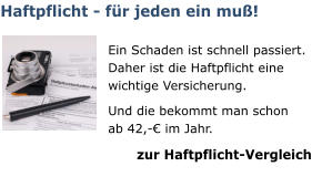 Haftpflicht - für jeden ein muß!  Ein Schaden ist schnell passiert. Daher ist die Haftpflicht eine wichtige Versicherung.  Und die bekommt man schon  ab 42,-€ im Jahr. zur Haftpflicht-Vergleich