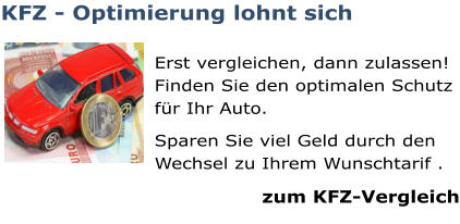 KFZ - Optimierung lohnt sich  Erst vergleichen, dann zulassen!  Finden Sie den optimalen Schutz für Ihr Auto. Sparen Sie viel Geld durch den Wechsel zu Ihrem Wunschtarif . zum KFZ-Vergleich